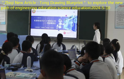 ＂Zhiqi New Article · Tong Drawing Blueprint＂ to explore the new path of engineering education science education
